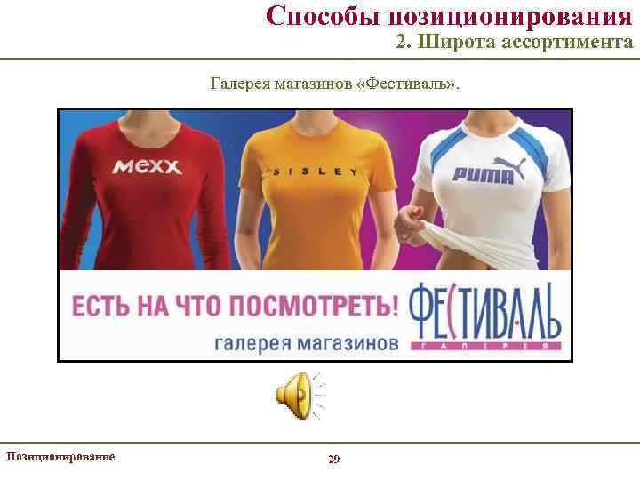 Способы позиционирования 2. Широта ассортимента Галерея магазинов «Фестиваль» . Позиционирование 29 