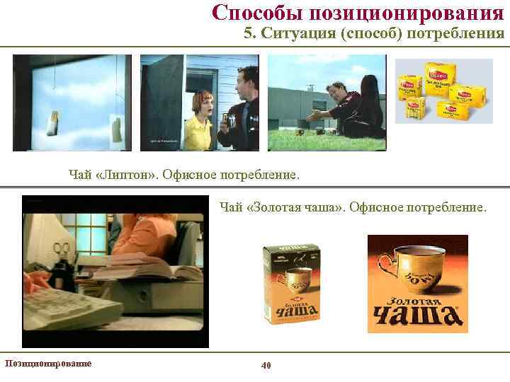 Способы позиционирования 5. Ситуация (способ) потребления Чай «Липтон» . Офисное потребление. Чай «Золотая чаша»