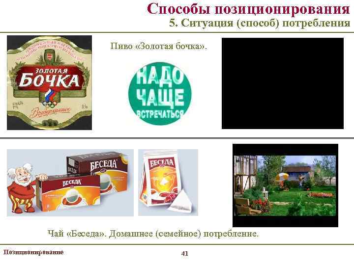 Способы позиционирования 5. Ситуация (способ) потребления Пиво «Золотая бочка» . Чай «Беседа» . Домашнее