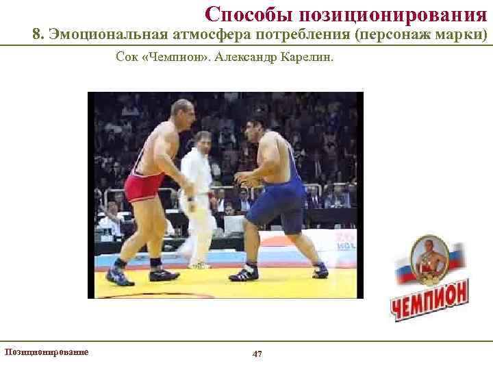 Способы позиционирования 8. Эмоциональная атмосфера потребления (персонаж марки) Сок «Чемпион» . Александр Карелин. Позиционирование