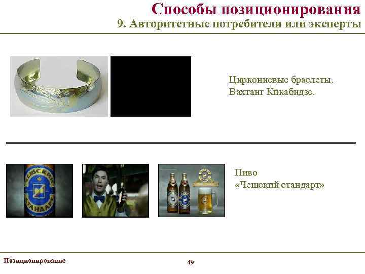 Способы позиционирования 9. Авторитетные потребители или эксперты Циркониевые браслеты. Вахтанг Кикабидзе. Пиво «Чешский стандарт»