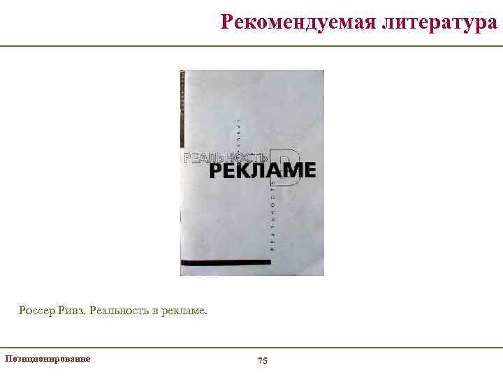 Рекомендуемая литература Россер Ривз. Реальность в рекламе. Позиционирование 75 