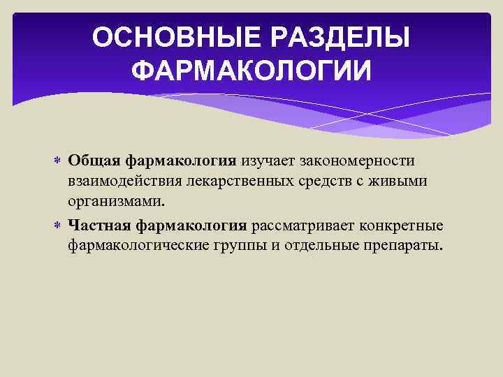 ОСНОВНЫЕ РАЗДЕЛЫ ФАРМАКОЛОГИИ Общая фармакология изучает закономерности взаимодействия лекарственных средств с живыми организмами. Частная