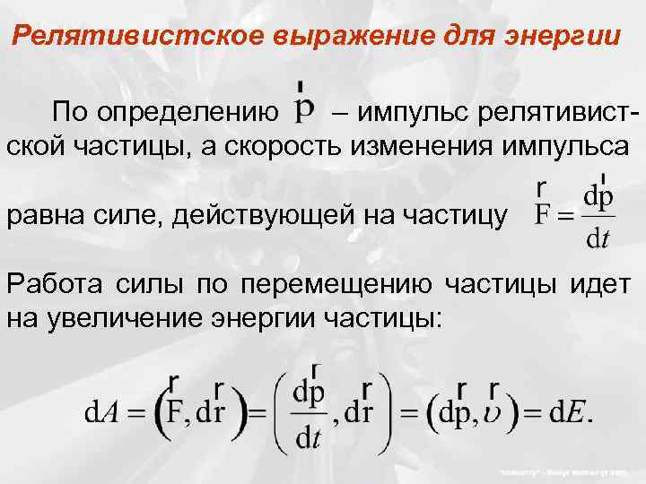 Релятивистское выражение для энергии По определению – импульс релятивистской частицы, а скорость изменения импульса