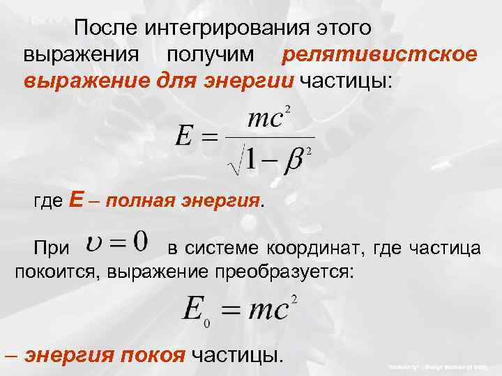 После интегрирования этого выражения получим релятивистское выражение для энергии частицы: где Е – полная