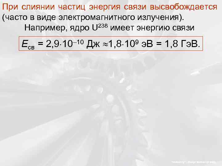При слиянии частиц энергия связи высвобождается (часто в виде электромагнитного излучения). Например, ядро U