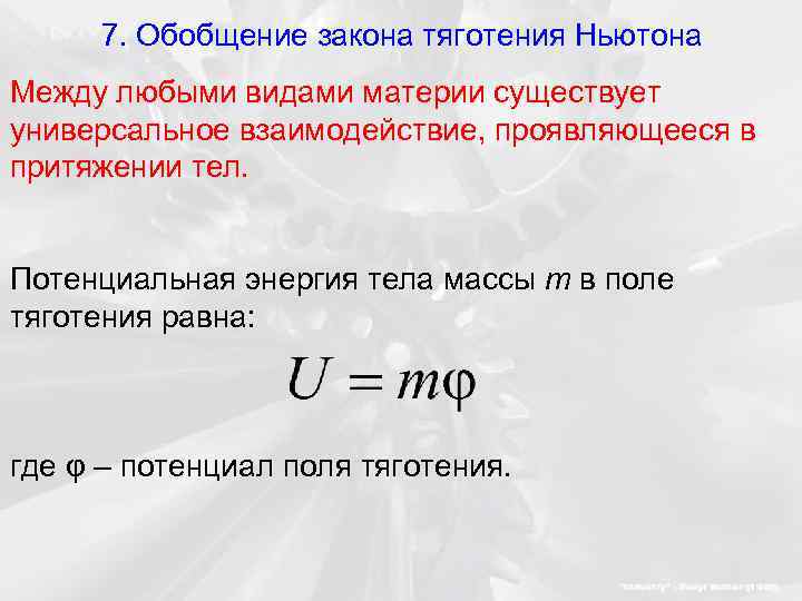 7. Обобщение закона тяготения Ньютона Между любыми видами материи существует универсальное взаимодействие, проявляющееся в