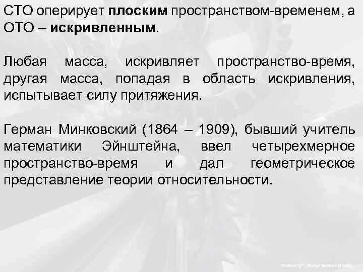 СТО оперирует плоским пространством-временем, а ОТО – искривленным. Любая масса, искривляет пространство-время, другая масса,