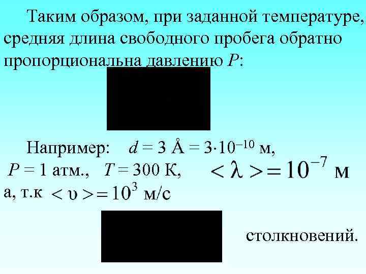 Таким образом, при заданной температуре, средняя длина свободного пробега обратно пропорциональна давлению Р: Например: