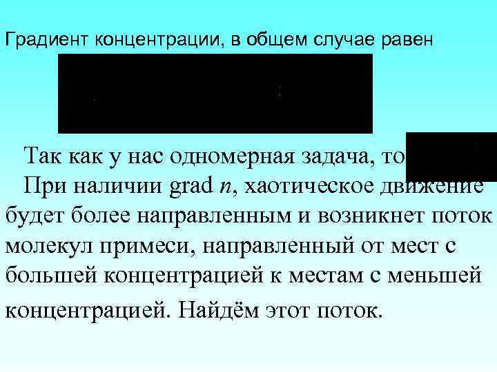 Градиент концентрации, в общем случае равен . Так как у нас одномерная задача, то