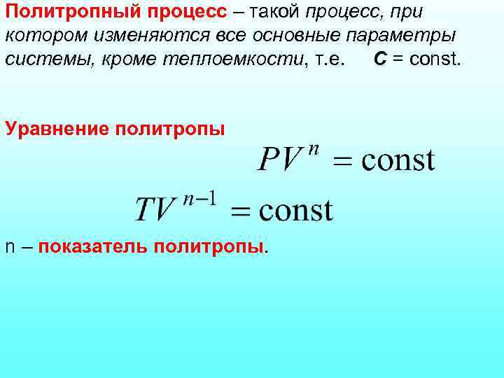 Политропный процесс – такой процесс, при котором изменяются все основные параметры системы, кроме теплоемкости,