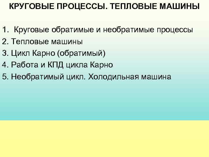 КРУГОВЫЕ ПРОЦЕССЫ. ТЕПЛОВЫЕ МАШИНЫ 1. Круговые обратимые и необратимые процессы 2. Тепловые машины 3.