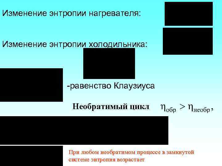 Изменение энтропии нагревателя: Изменение энтропии холодильника: -равенство Клаузиуса Необратимый цикл При любом необратимом процессе