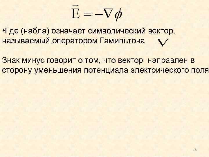  • Где (набла) означает символический вектор, называемый оператором Гамильтона Знак минус говорит о