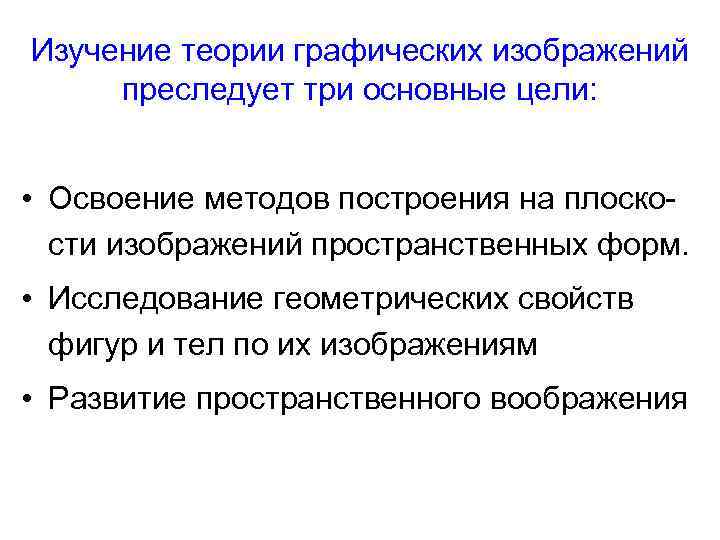 Изучение теории графических изображений преследует три основные цели: • Освоение методов построения на плоскости