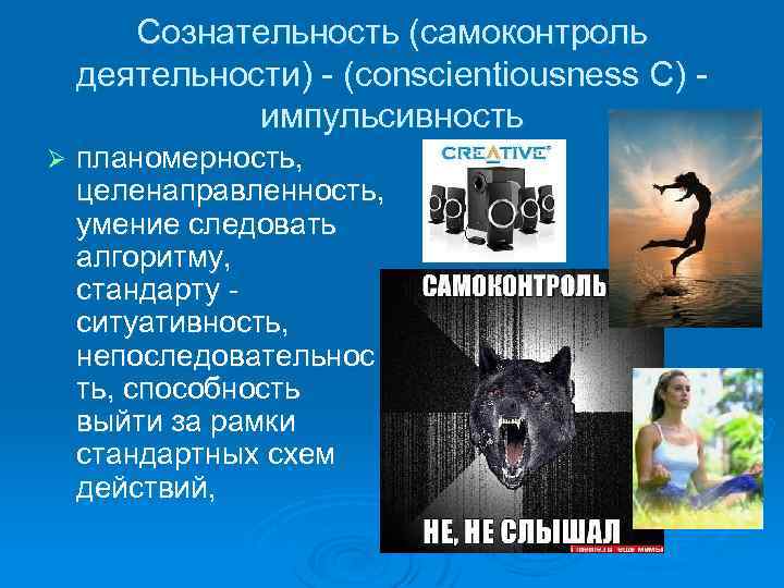 Сознательность (самоконтроль деятельности) - (conscientiousness C) - импульсивность Ø планомерность, целенаправленность, умение следовать алгоритму,