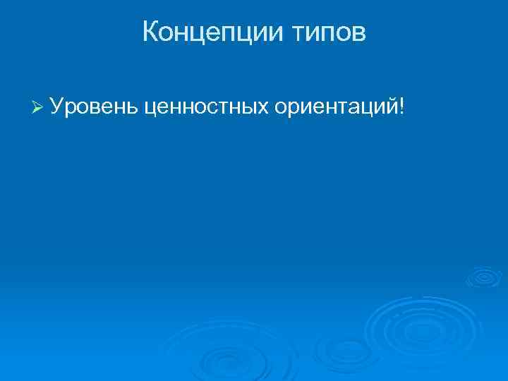 Концепции типов Ø Уровень ценностных ориентаций! 