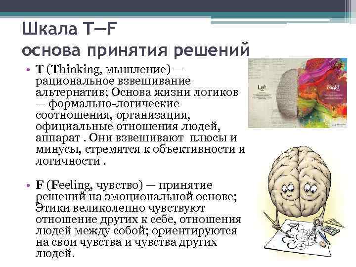 Шкала T—F основа принятия решений • T (Thinking, мышление) — рациональное взвешивание альтернатив; Основа