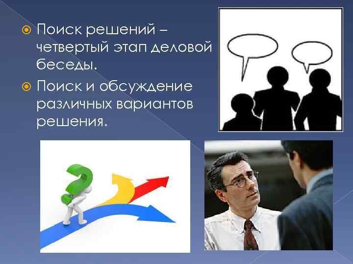 Поиск решений – четвертый этап деловой беседы. Поиск и обсуждение различных вариантов решения. 