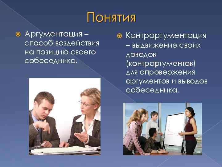 Понятия Аргументация – способ воздействия на позицию своего собеседника. Контраргументация – выдвижение своих доводов