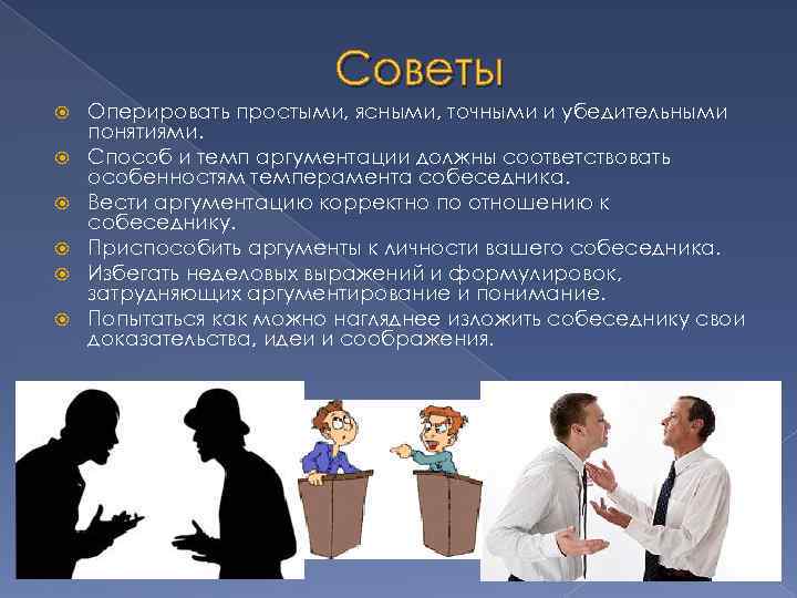 Советы Оперировать простыми, ясными, точными и убедительными понятиями. Способ и темп аргументации должны соответствовать