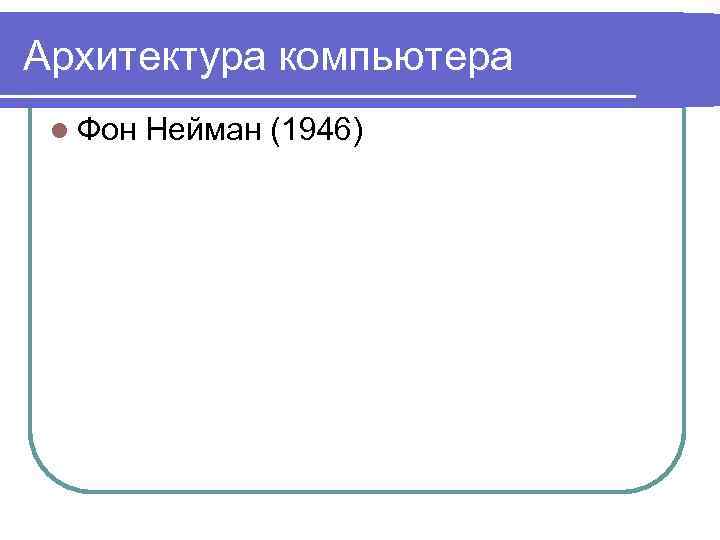 Архитектура компьютера l Фон Нейман (1946) 