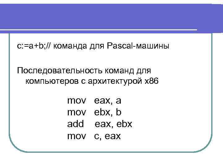 c: =a+b; // команда для Pascal-машины Последовательность команд для компьютеров с архитектурой x 86