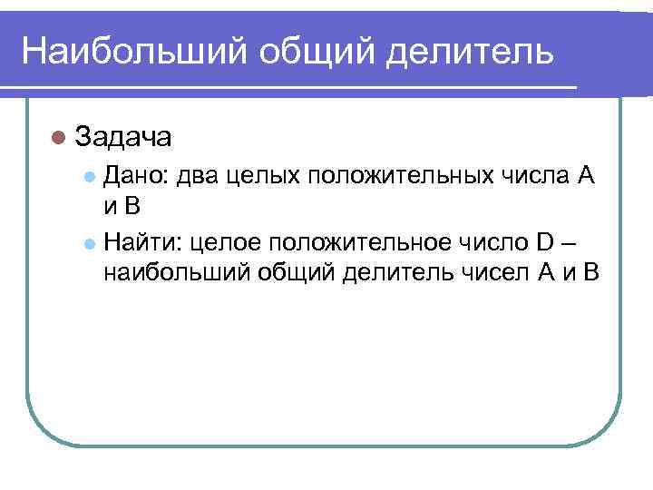 Наибольший общий делитель l Задача Дано: два целых положительных числа A и B l