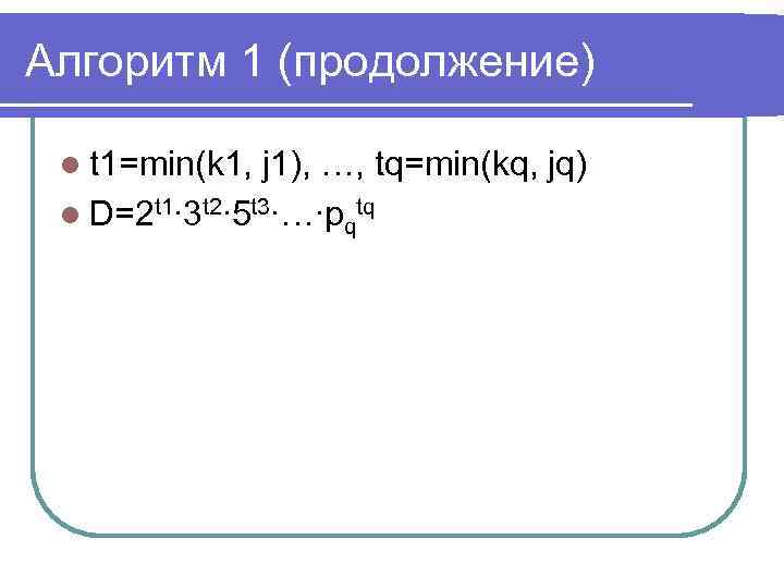 Алгоритм 1 (продолжение) l t 1=min(k 1, j 1), …, tq=min(kq, jq) l D=2