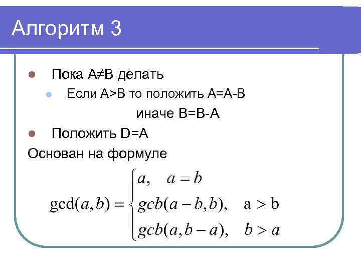 Алгоритм 3 l Пока A≠B делать l Если A>B то положить A=A-B иначе B=B-A