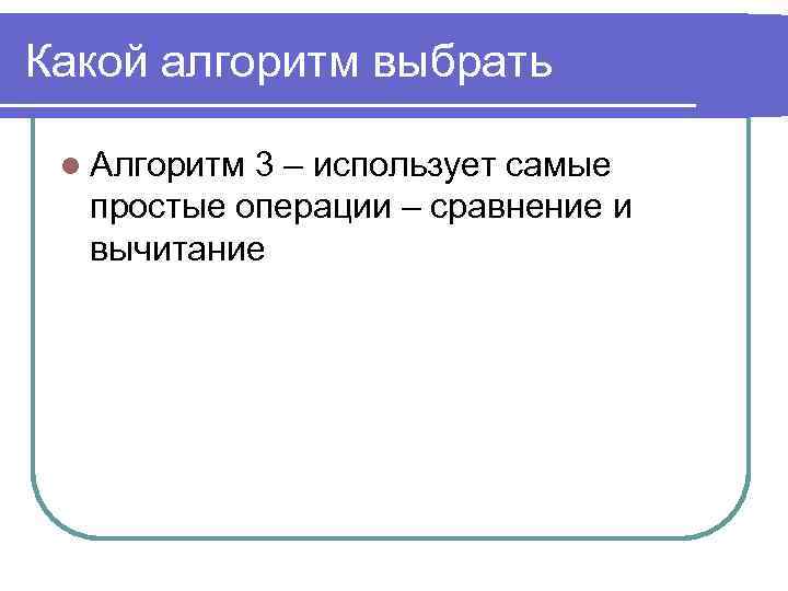 Какой алгоритм выбрать l Алгоритм 3 – использует самые простые операции – сравнение и