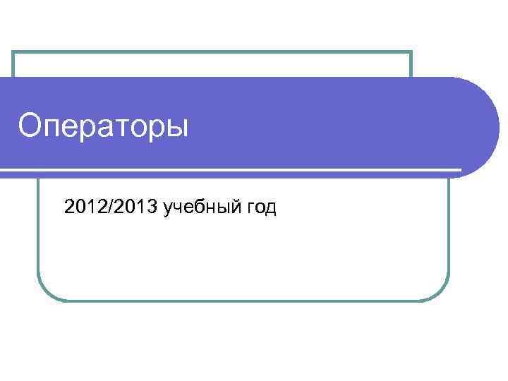 Операторы 2012/2013 учебный год 