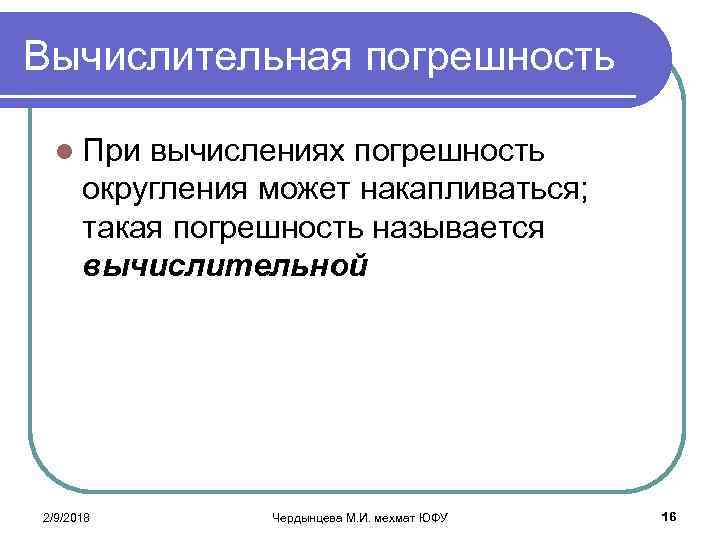 Вычислительная погрешность l При вычислениях погрешность округления может накапливаться; такая погрешность называется вычислительной 2/9/2018