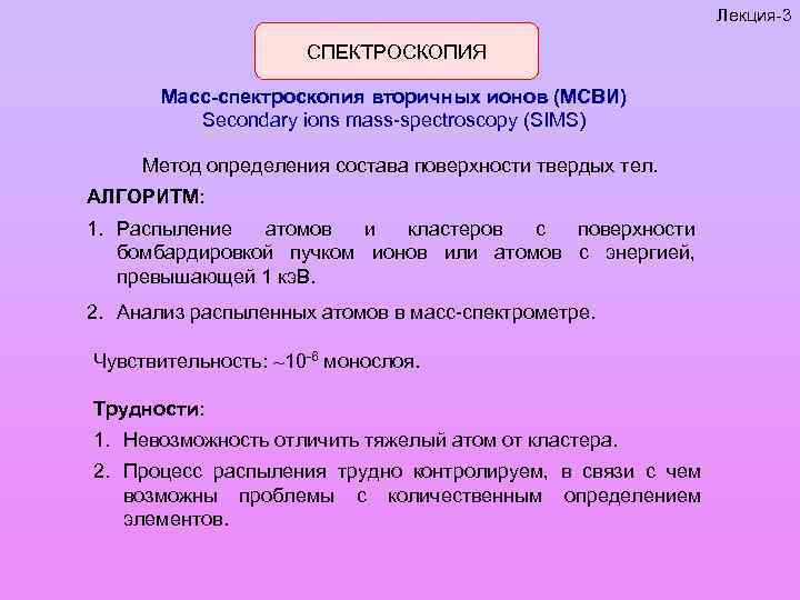 Лекция-3 СПЕКТРОСКОПИЯ Масс-спектроскопия вторичных ионов (МСВИ) Secondary ions mass-spectroscopy (SIMS) Метод определения состава поверхности