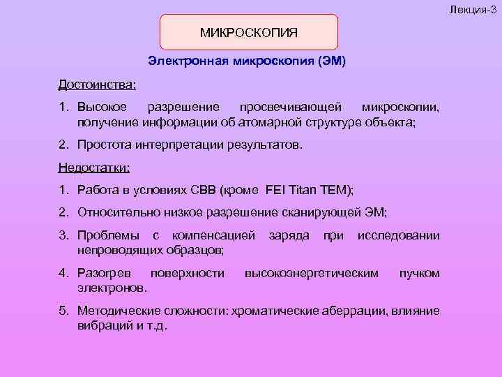 Лекция-3 МИКРОСКОПИЯ Электронная микроскопия (ЭМ) Достоинства: 1. Высокое разрешение просвечивающей микроскопии, получение информации об