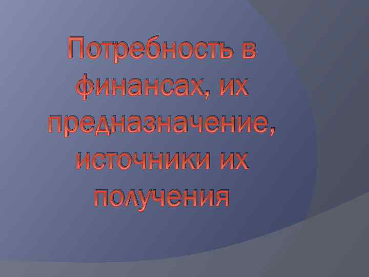 Потребность в финансах, их предназначение, источники их получения 