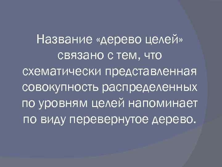 Название «дерево целей» связано с тем, что схематически представленная совокупность распределенных по уровням целей