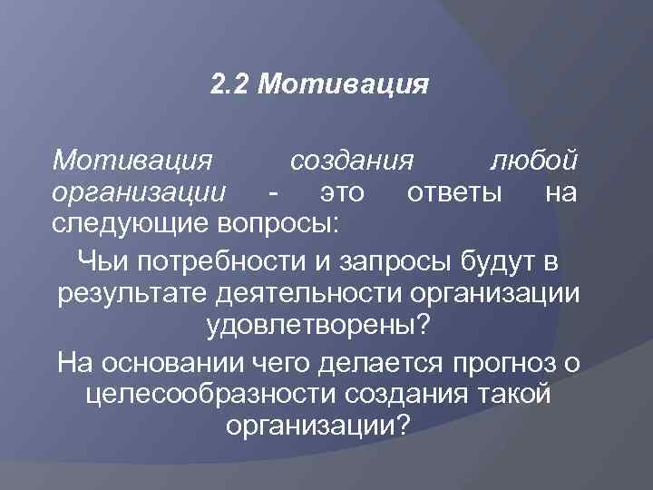 2. 2 Мотивация создания любой организации - это ответы на следующие вопросы: Чьи потребности