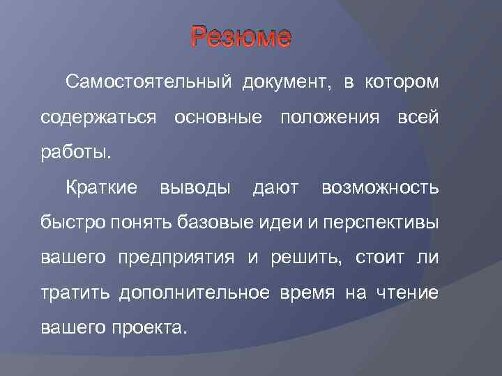 Резюме Самостоятельный документ, в котором содержаться основные положения всей работы. Краткие выводы дают возможность