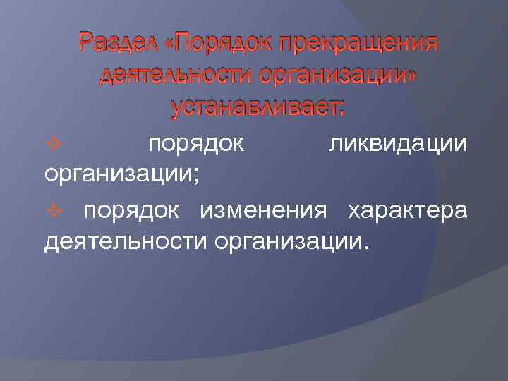 Раздел «Порядок прекращения деятельности организации» устанавливает: v порядок ликвидации организации; v порядок изменения характера