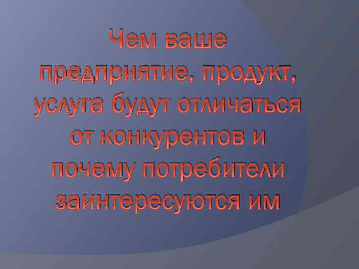 Чем ваше предприятие, продукт, услуга будут отличаться от конкурентов и почему потребители заинтересуются им