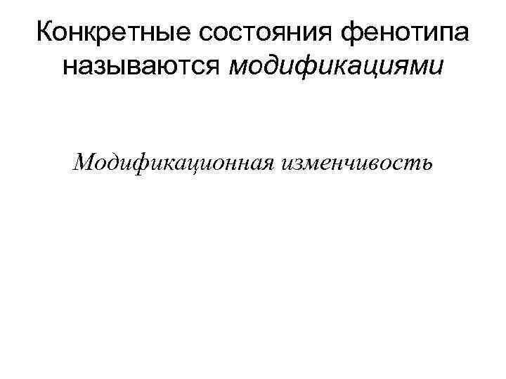 Конкретные состояния фенотипа называются модификациями Модификационная изменчивость 