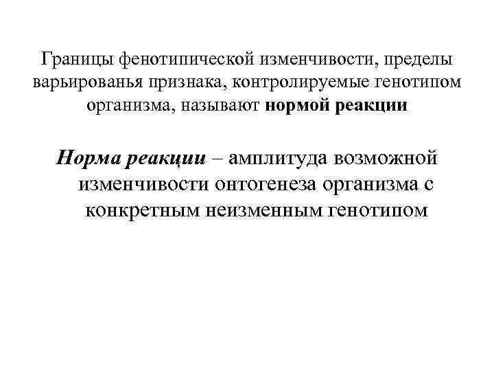 Границы фенотипической изменчивости, пределы варьированья признака, контролируемые генотипом организма, называют нормой реакции Норма реакции