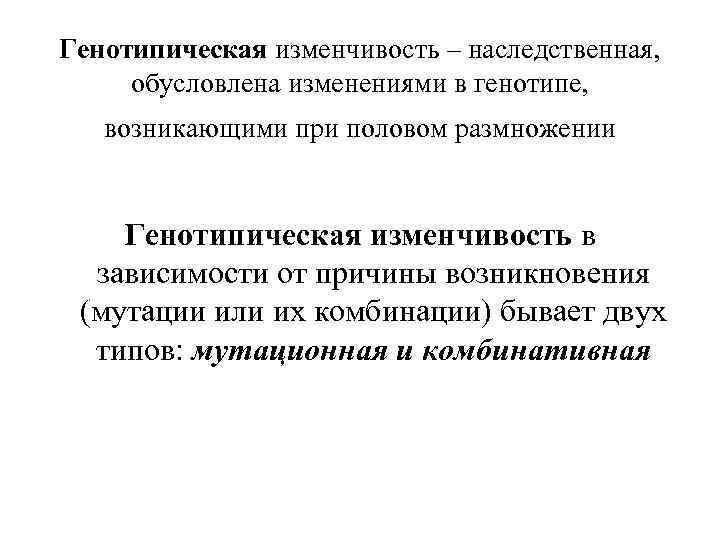 Генотипическая изменчивость – наследственная, обусловлена изменениями в генотипе, возникающими при половом размножении Генотипическая изменчивость