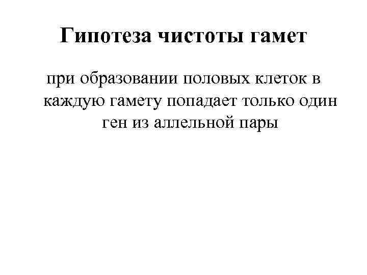 Гипотеза чистоты гамет при образовании половых клеток в каждую гамету попадает только один ген