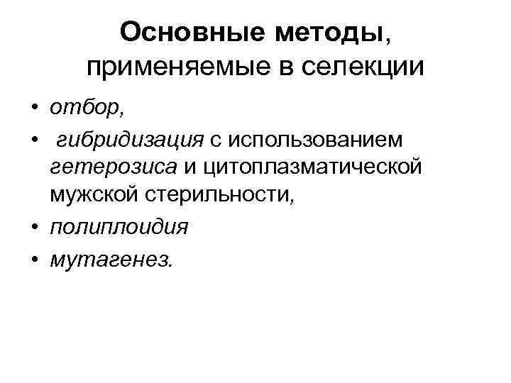 Основные методы, применяемые в селекции • отбор, • гибридизация с использованием гетерозиса и цитоплазматической