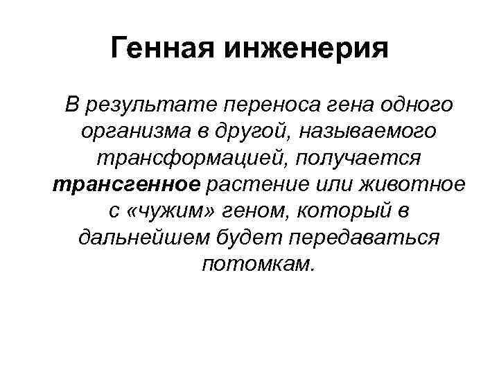 Генная инженерия В результате переноса гена одного организма в другой, называемого трансформацией, получается трансгенное