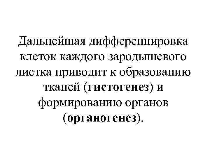 Дальнейшая дифференцировка клеток каждого зародышевого листка приводит к образованию тканей (гистогенез) и формированию органов