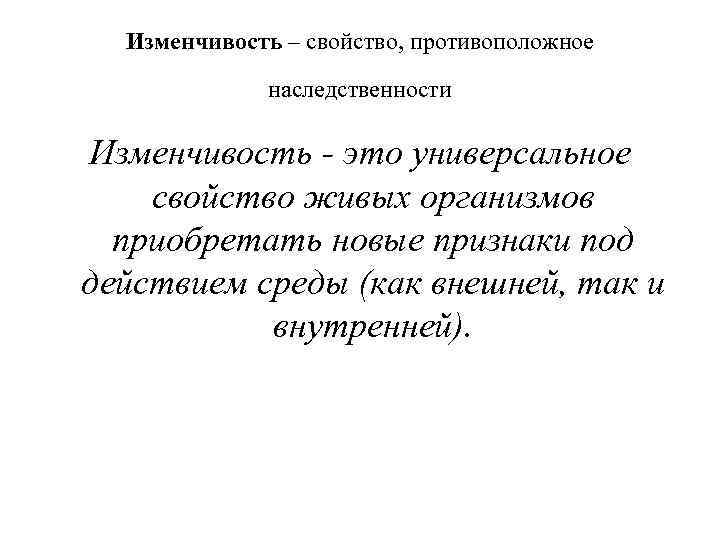Изменчивость – свойство, противоположное наследственности Изменчивость - это универсальное свойство живых организмов приобретать новые