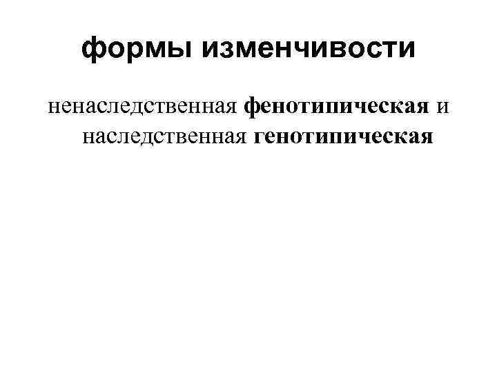 формы изменчивости ненаследственная фенотипическая и наследственная генотипическая 